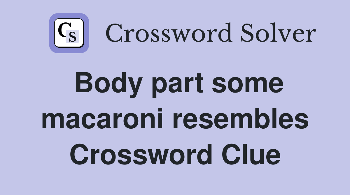 Body part some macaroni resembles Crossword Clue