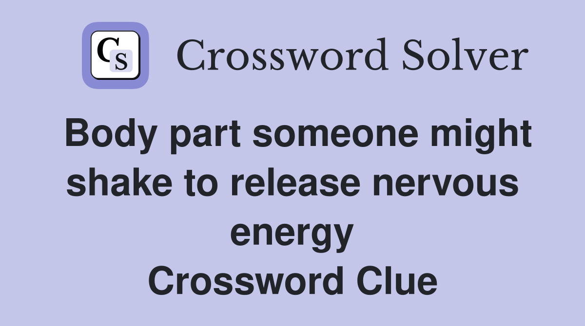 Body part someone might shake to release nervous energy Crossword Clue