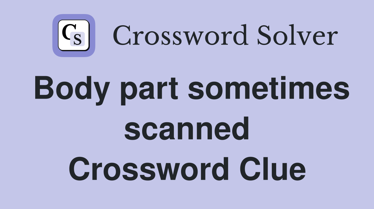 Body part sometimes scanned Crossword Clue