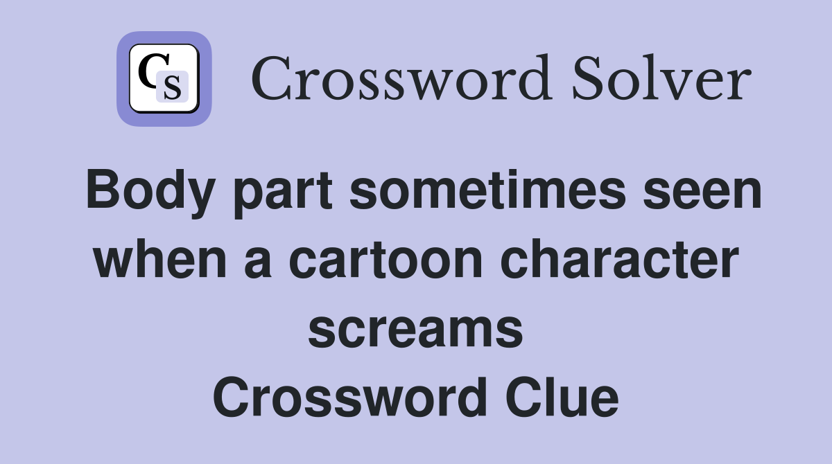 Body part sometimes seen when a cartoon character screams Crossword Clue