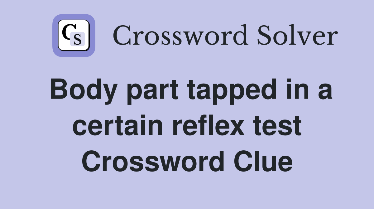 Body part tapped in a certain reflex test Crossword Clue
