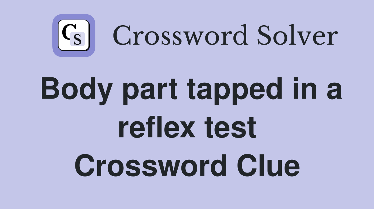 Body part tapped in a reflex test Crossword Clue