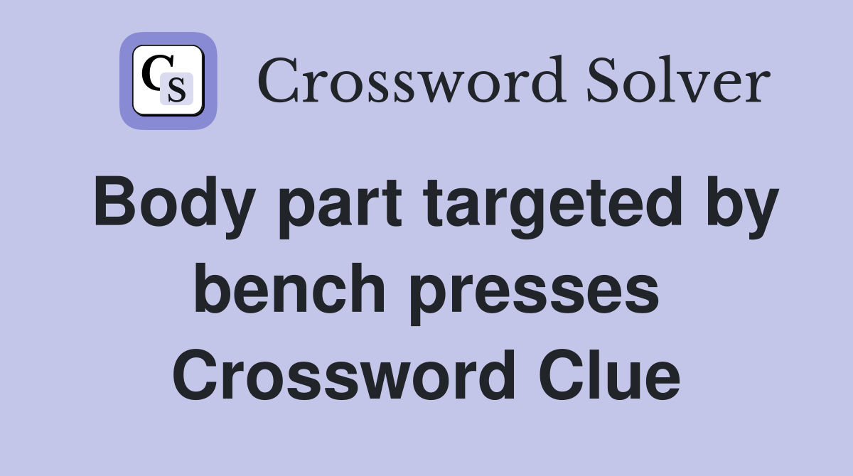 Body part targeted by bench presses Crossword Clue