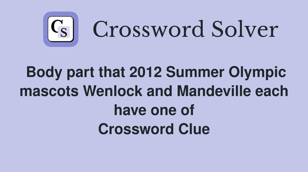 Body part that 2012 Summer Olympic mascots Wenlock and Mandeville each have one of Crossword Clue
