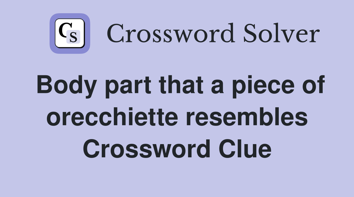 Body part that a piece of orecchiette resembles Crossword Clue