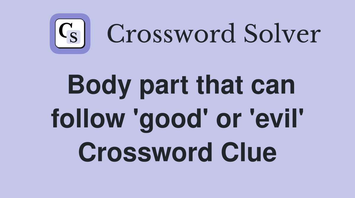 Body part that can follow 'good' or 'evil' Crossword Clue