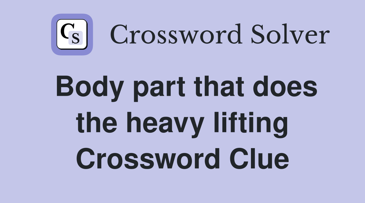Body part that does the heavy lifting Crossword Clue