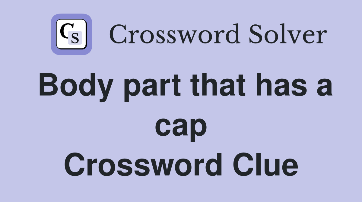 Body part that has a cap Crossword Clue