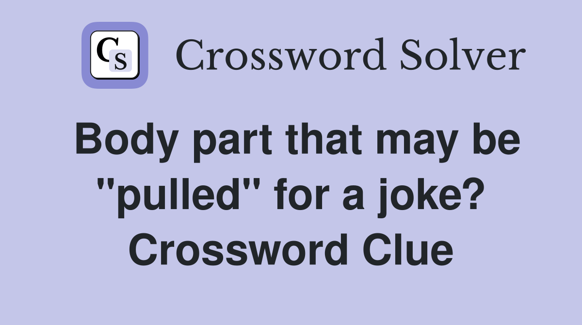 Body part that may be "pulled" for a joke? Crossword Clue
