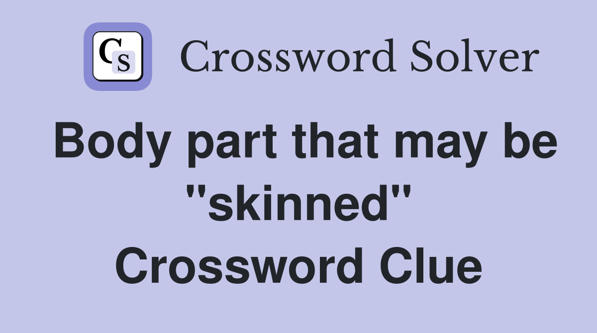 Body part that may be "skinned" Crossword Clue