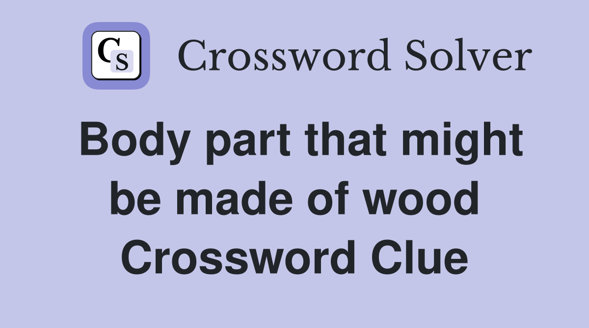 Body part that might be made of wood Crossword Clue