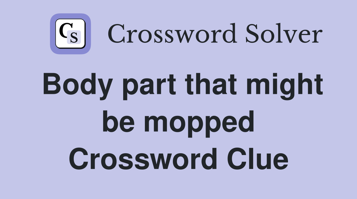 Body part that might be mopped Crossword Clue