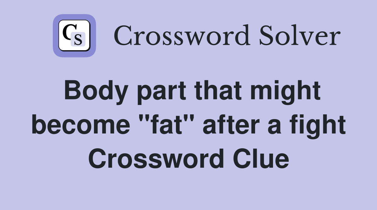 Body part that might become "fat" after a fight Crossword Clue
