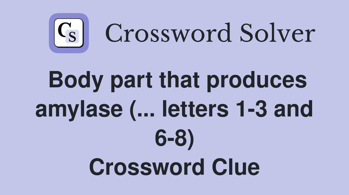 Body part that produces amylase (... letters 1-3 and 6-8) Crossword Clue