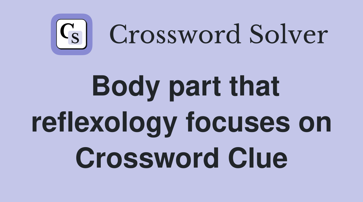 Body part that reflexology focuses on Crossword Clue