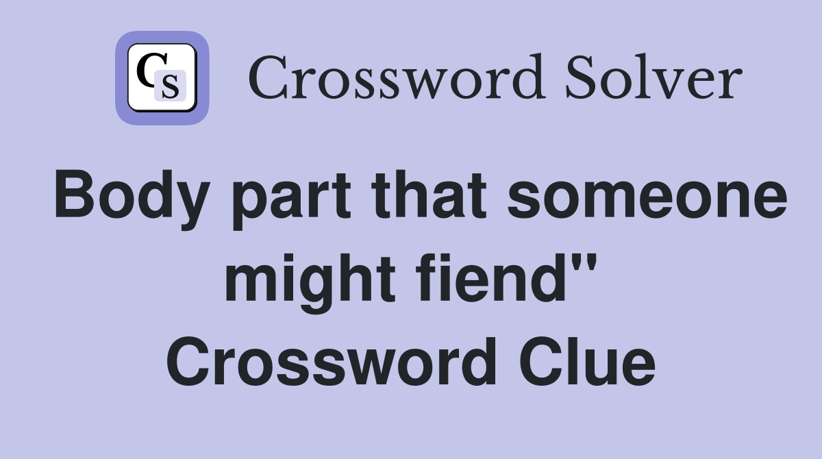 Body part that someone might fiend" Crossword Clue