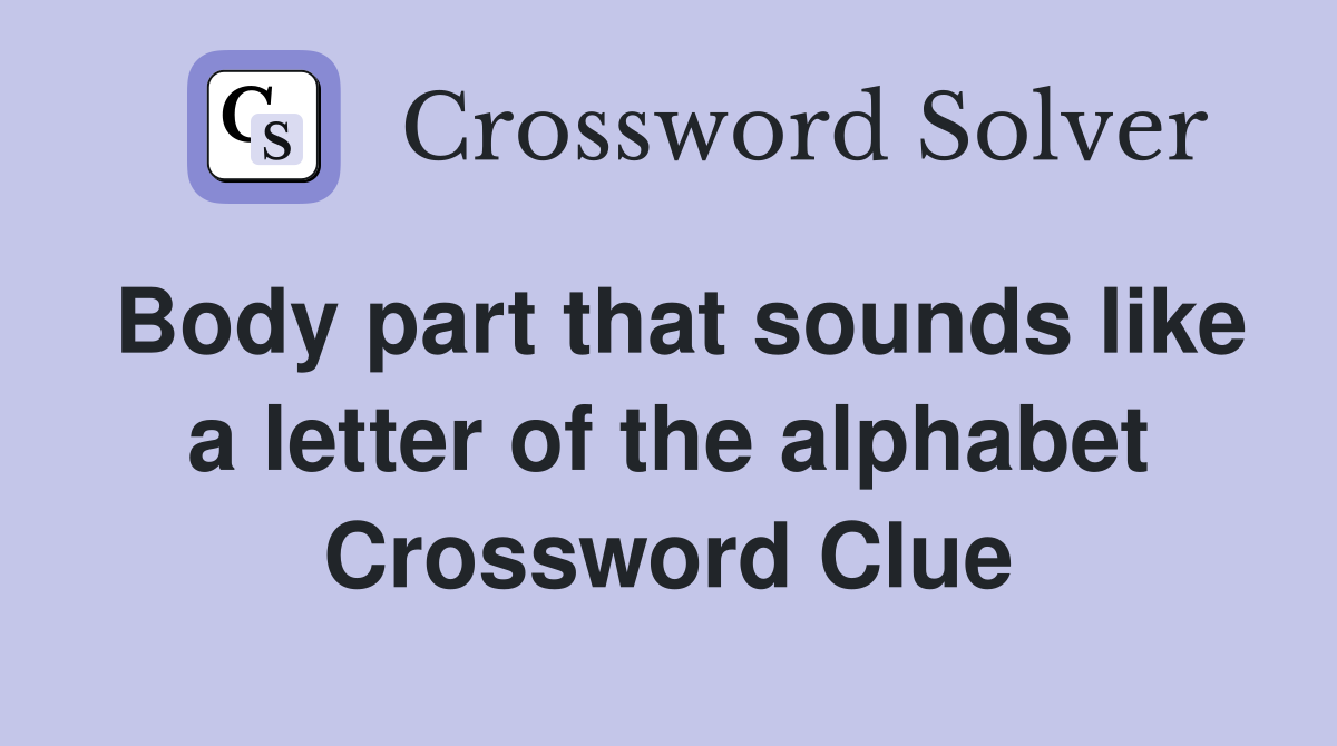Body part that sounds like a letter of the alphabet Crossword Clue