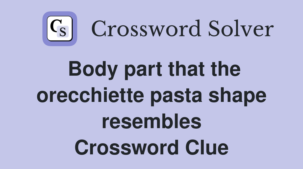 Body part that the orecchiette pasta shape resembles Crossword Clue