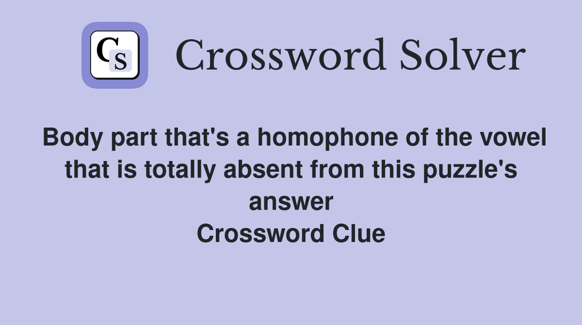 Body part that's a homophone of the vowel that is totally absent from this puzzle's answer Crossword Clue