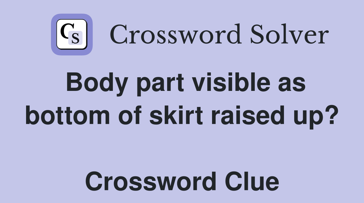 Body part visible as bottom of skirt raised up?  Crossword Clue