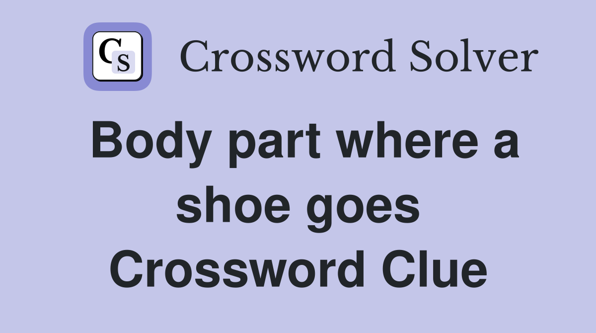 Body part where a shoe goes Crossword Clue