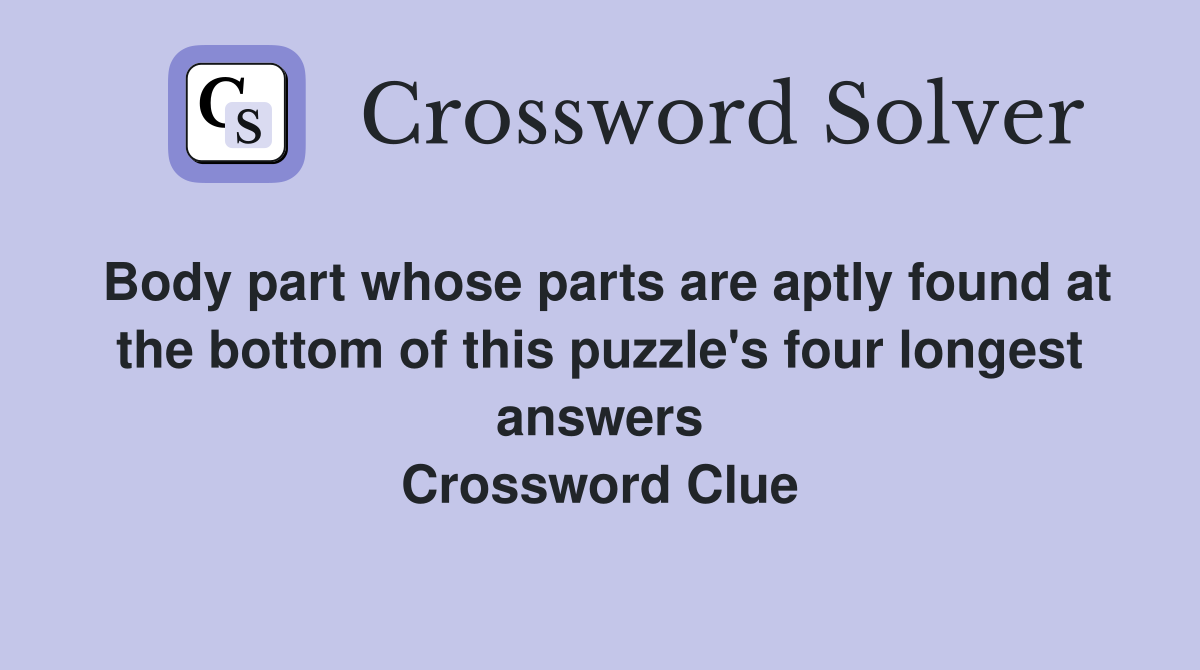 Body part whose parts are aptly found at the bottom of this puzzle's four longest answers Crossword Clue