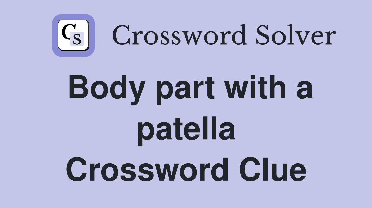 Body part with a patella Crossword Clue