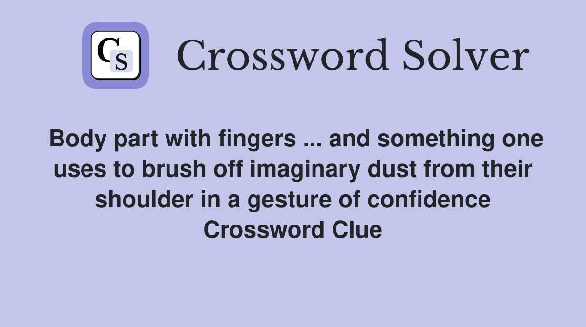 Body part with fingers ... and something one uses to brush off imaginary dust from their shoulder in a gesture of confidence Crossword Clue