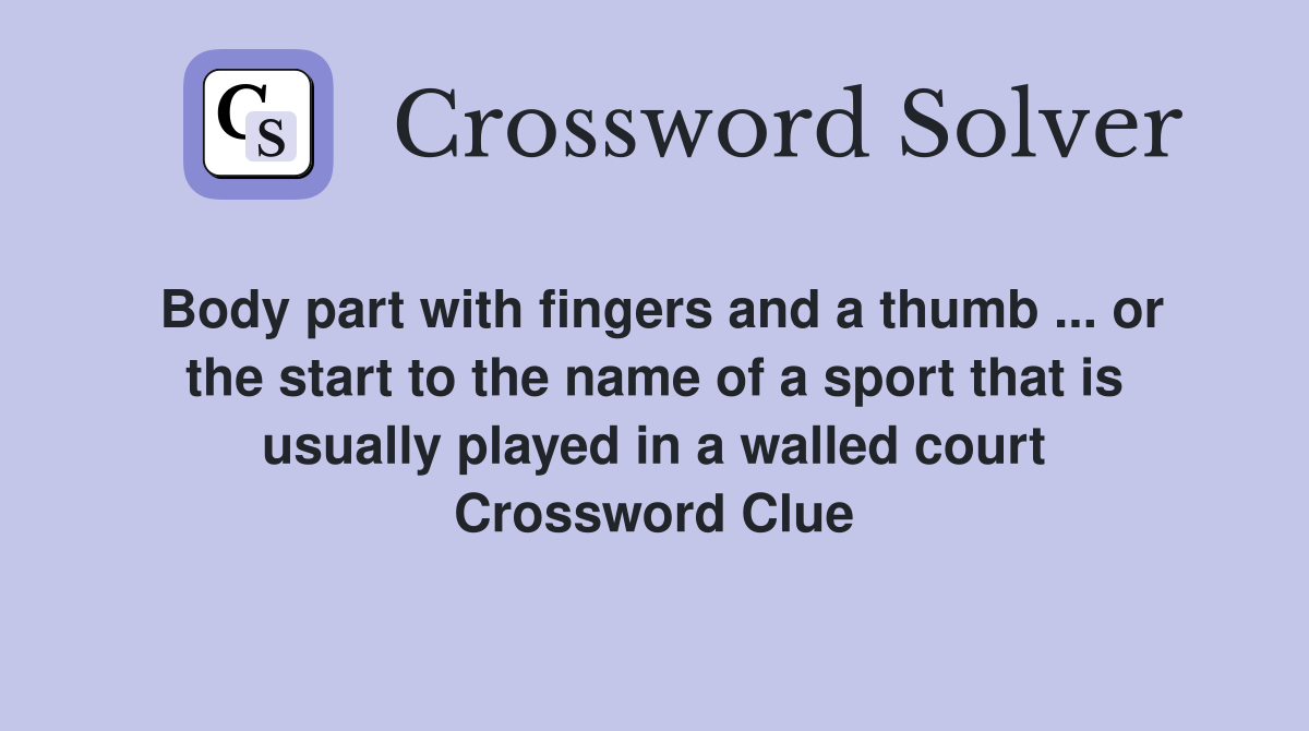 Body part with fingers and a thumb ... or the start to the name of a sport that is usually played in a walled court Crossword Clue