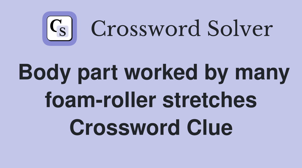 Body part worked by many foam-roller stretches Crossword Clue