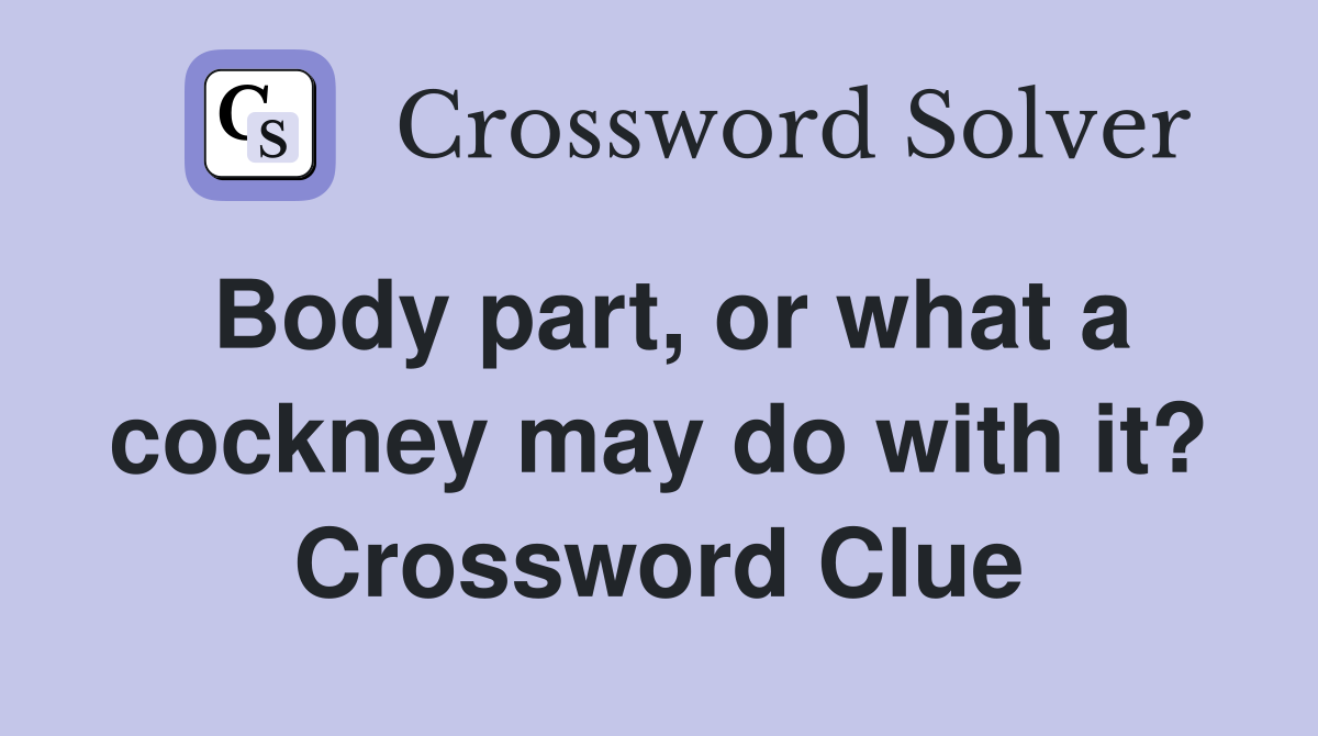 Body part, or what a cockney may do with it? Crossword Clue