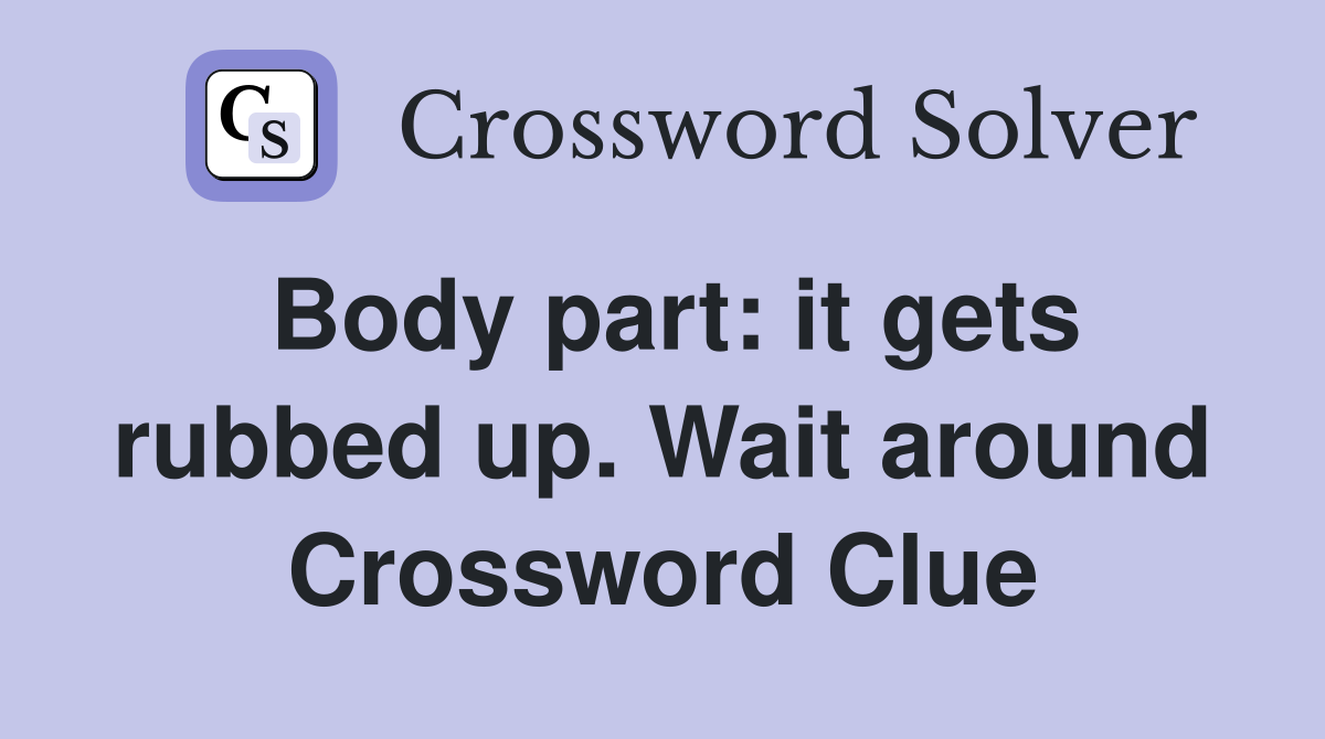 Body part: it gets rubbed up. Wait around Crossword Clue