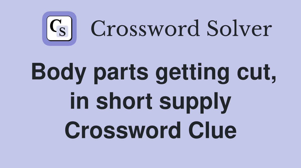 Body parts getting cut, in short supply Crossword Clue