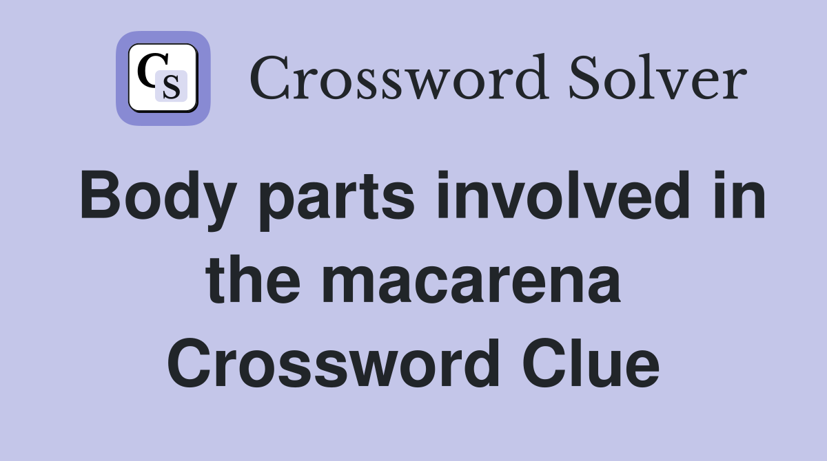 Body parts involved in the macarena Crossword Clue