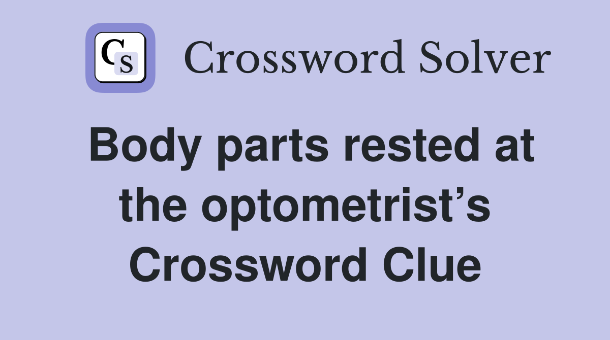 Body parts rested at the optometrist’s Crossword Clue