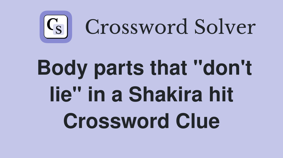 Body parts that "don't lie" in a Shakira hit Crossword Clue