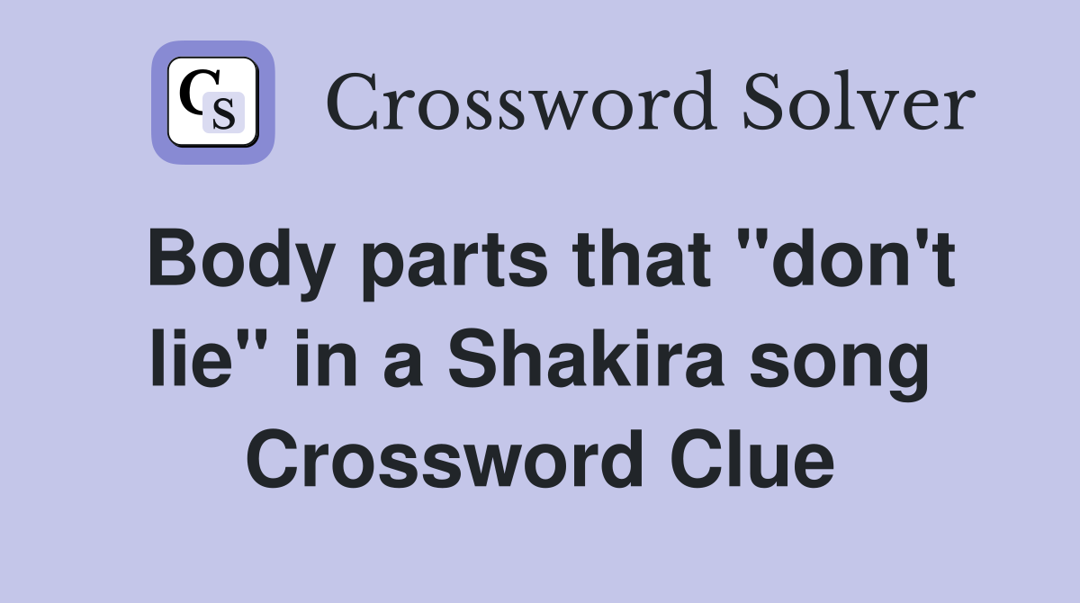 Body parts that "don't lie" in a Shakira song Crossword Clue
