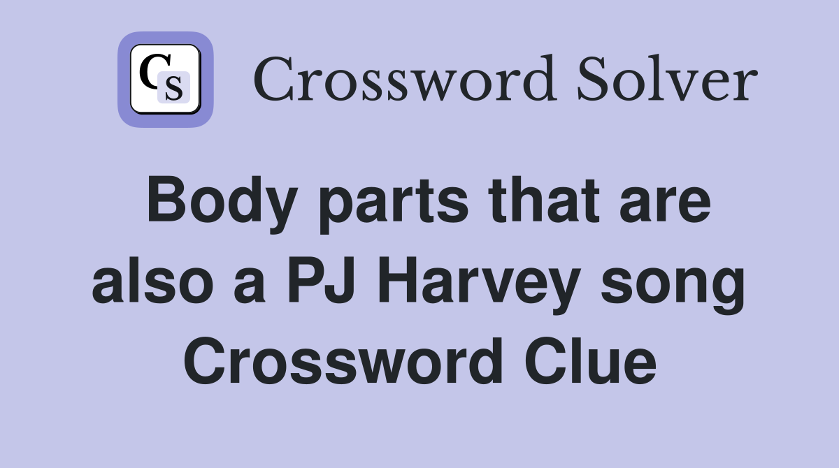 Body parts that are also a PJ Harvey song Crossword Clue