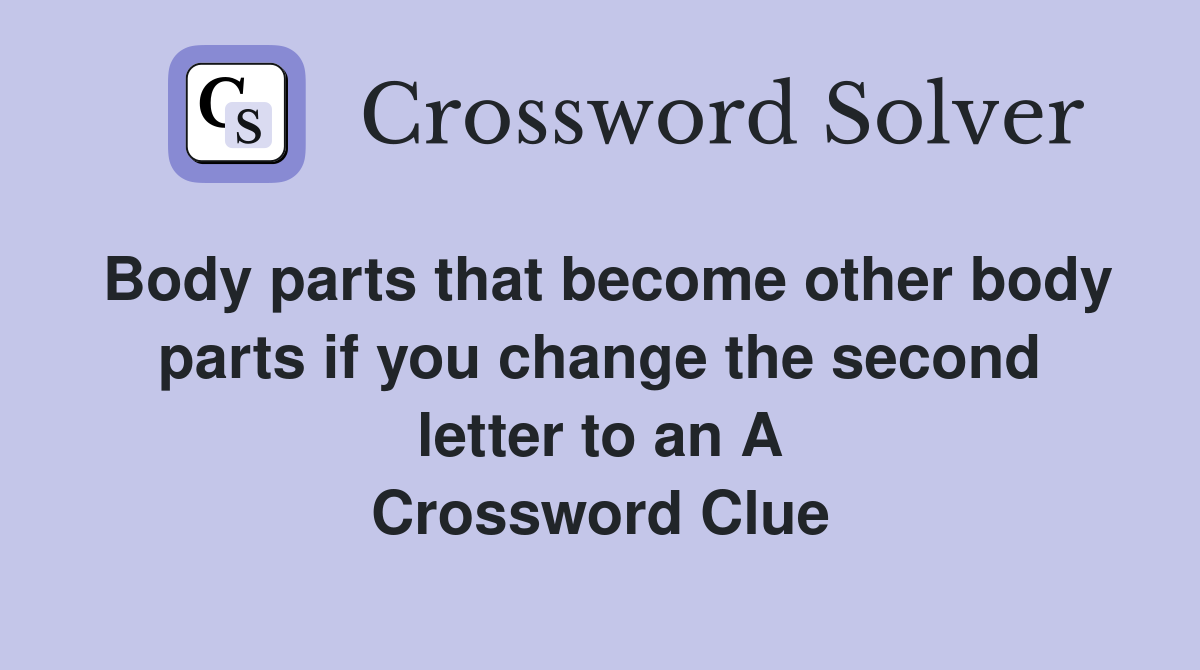 Body parts that become other body parts if you change the second letter to an A Crossword Clue