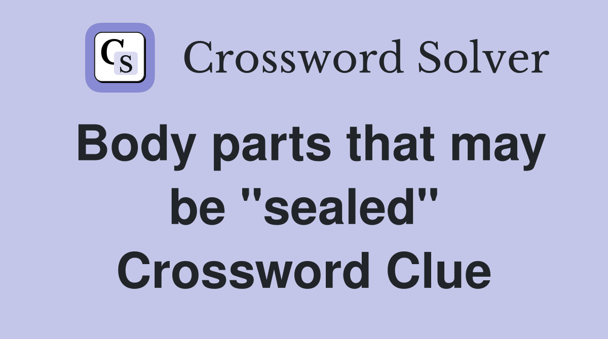 Body parts that may be "sealed" Crossword Clue