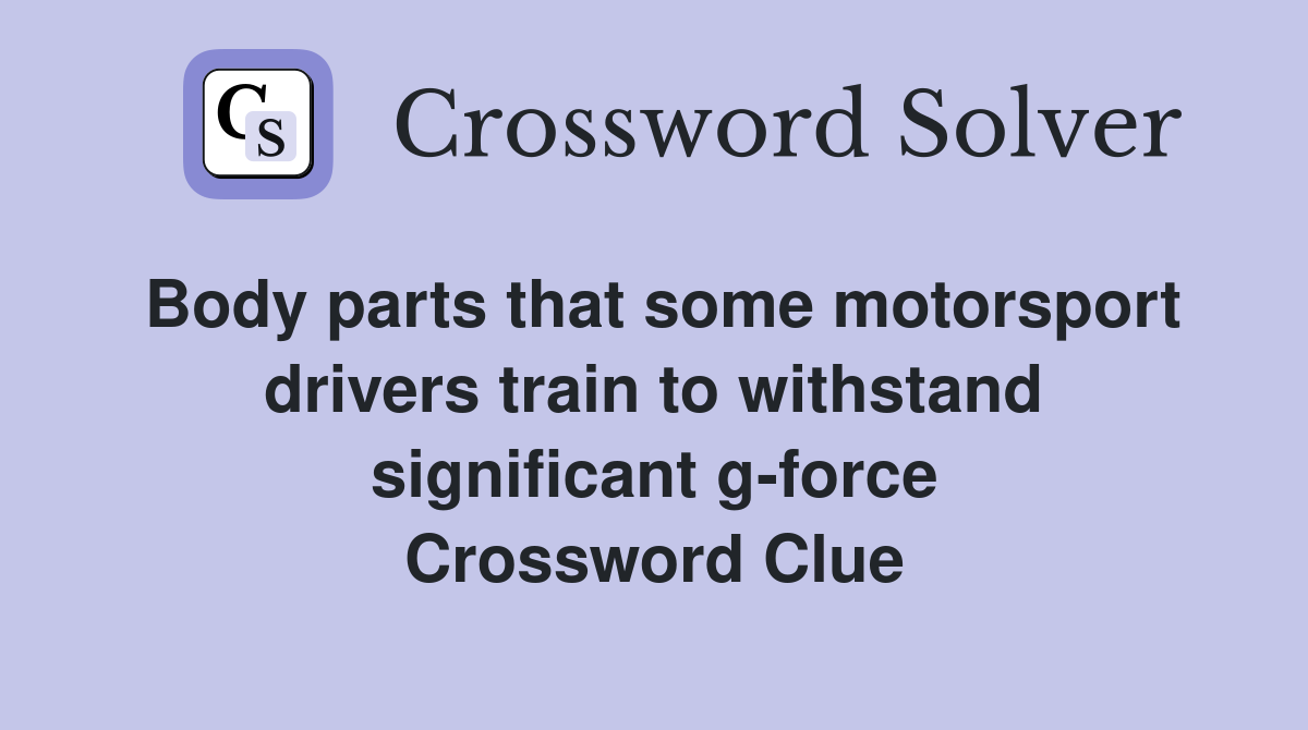 Body parts that some motorsport drivers train to withstand significant g-force Crossword Clue