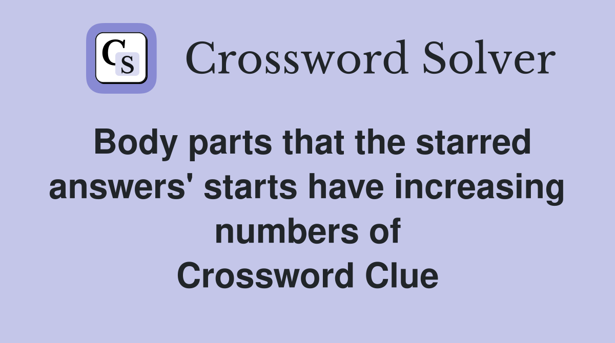 Body parts that the starred answers' starts have increasing numbers of Crossword Clue