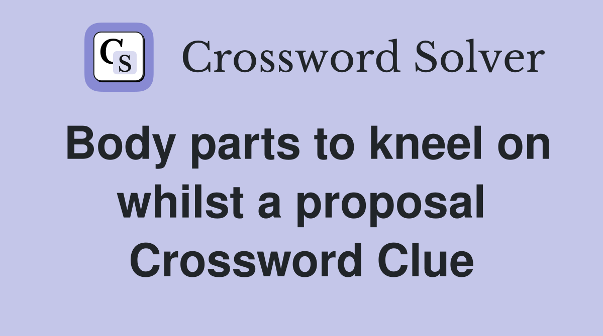 Body parts to kneel on whilst a proposal Crossword Clue