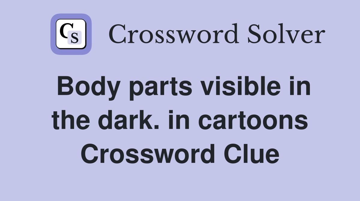 Body parts visible in the dark. in cartoons Crossword Clue