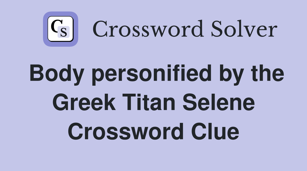 Body personified by the Greek Titan Selene Crossword Clue