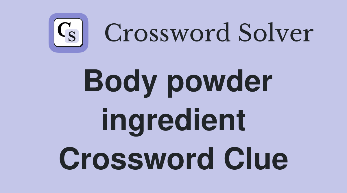 Body powder ingredient Crossword Clue