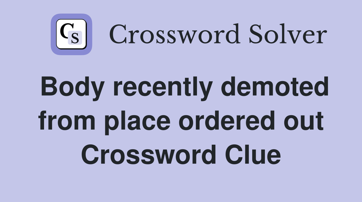 Body recently demoted from place ordered out Crossword Clue