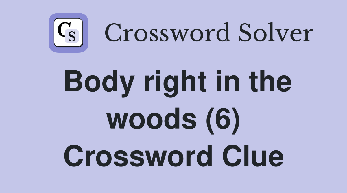 Body right in the woods (6) Crossword Clue