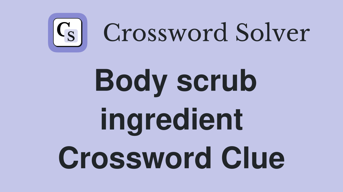 Body scrub ingredient Crossword Clue