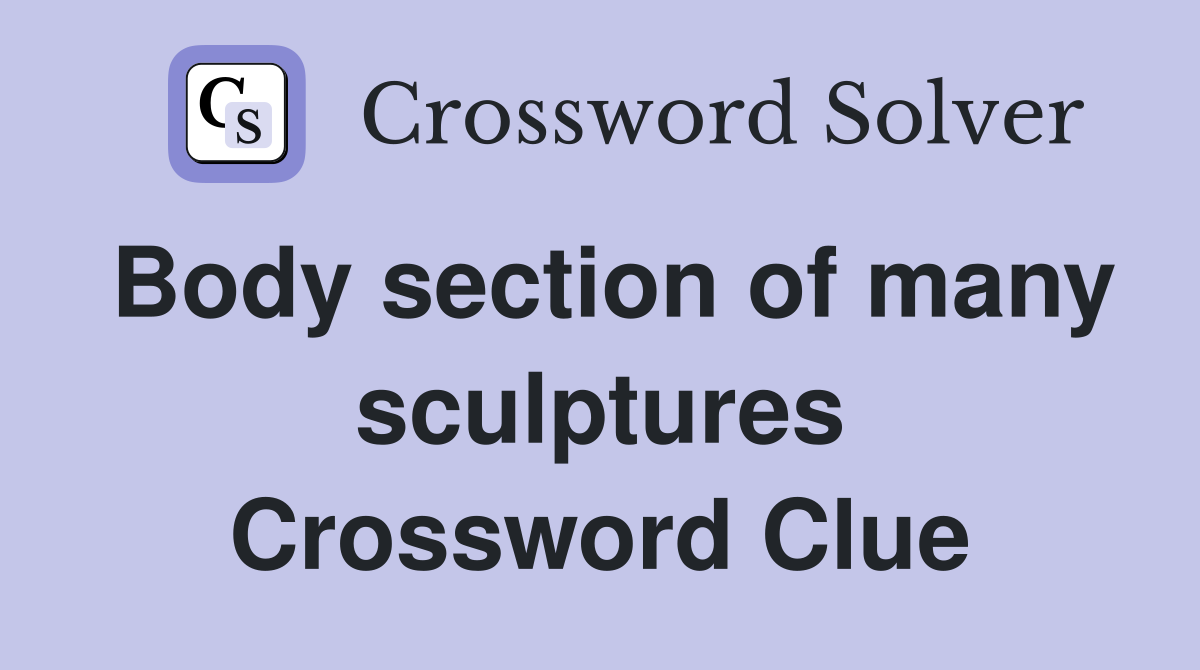 Body section of many sculptures Crossword Clue